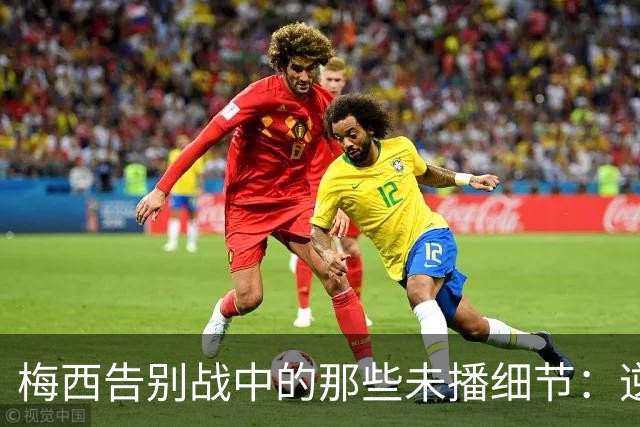 梅西告别战中的那些未播细节：逆转奇迹和小插曲
